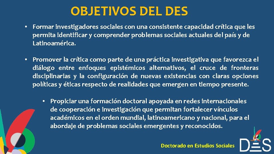 OBJETIVOS DEL DES • Formar investigadores sociales con una consistente capacidad crítica que les