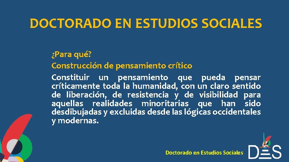 DOCTORADO EN ESTUDIOS SOCIALES ¿Para qué? Construcción de pensamiento crítico Constituir un pensamiento que