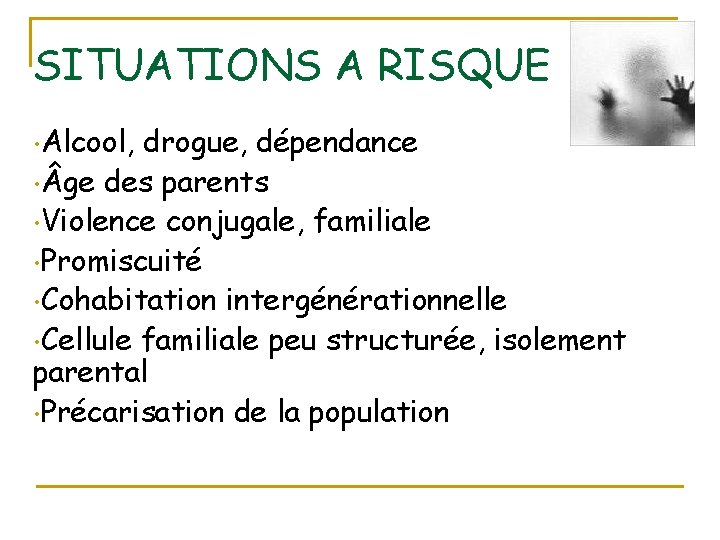 SITUATIONS A RISQUE • Alcool, drogue, dépendance • ge des parents • Violence conjugale,