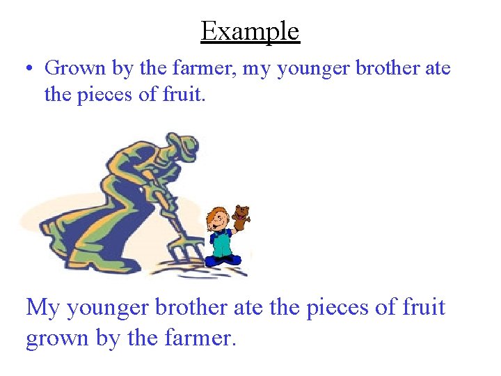 Example • Grown by the farmer, my younger brother ate the pieces of fruit.