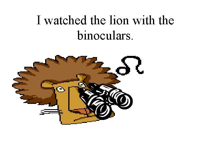 I watched the lion with the binoculars. 