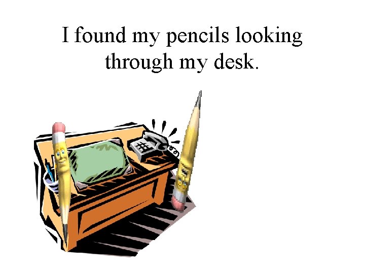 I found my pencils looking through my desk. 