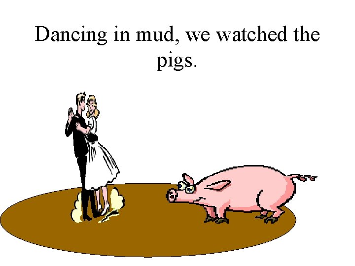 Dancing in mud, we watched the pigs. 