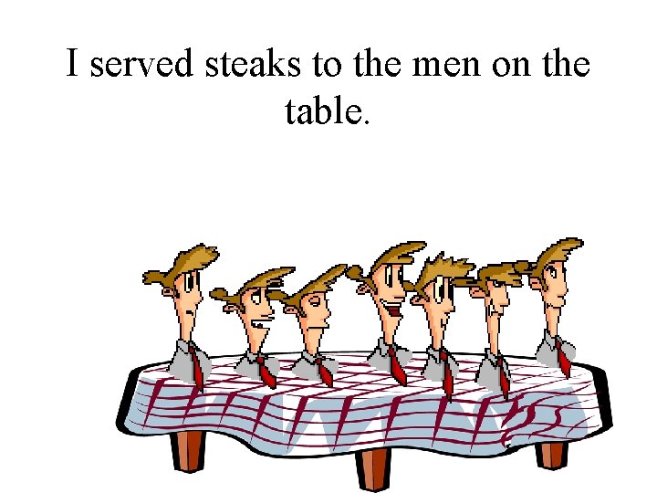 I served steaks to the men on the table. 