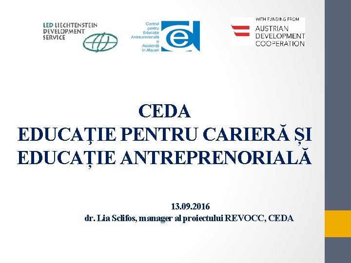 CEDA EDUCAŢIE PENTRU CARIERĂ ȘI EDUCAȚIE ANTREPRENORIALĂ 13. 09. 2016 dr. Lia Sclifos, manager