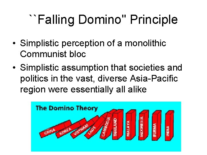 ``Falling Domino" Principle • Simplistic perception of a monolithic Communist bloc • Simplistic assumption