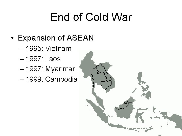 End of Cold War • Expansion of ASEAN – 1995: Vietnam – 1997: Laos