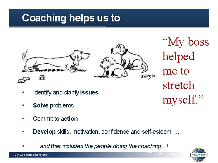 Coaching helps us to “My boss helped me to stretch myself. ” • Identify