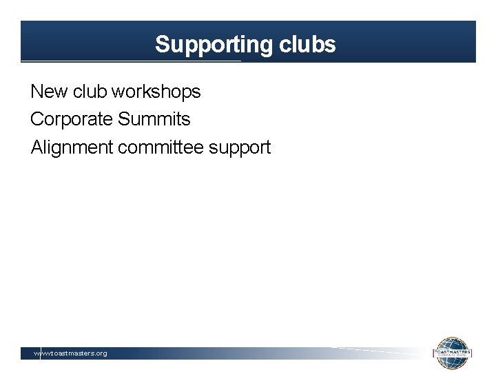 Supporting clubs New club workshops Corporate Summits Alignment committee support www. toastmasters. org 
