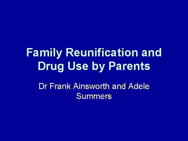 Family Reunification and Drug Use by Parents Dr Frank Ainsworth and Adele Summers 