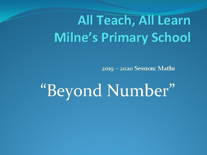 All Teach, All Learn Milne’s Primary School 2019 – 2020 Session: Maths “Beyond Number” All Teach, All Learn Milne’s Primary School 2019 – 2020 Session: Maths “Beyond Number”