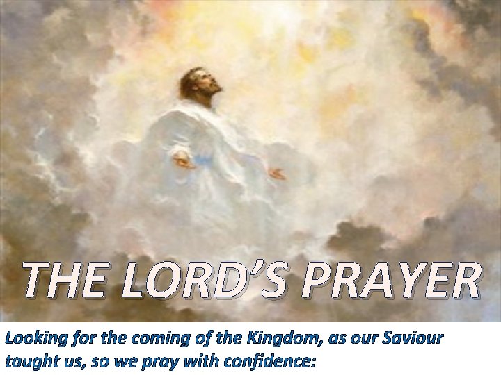 THE LORD’S PRAYER Looking for the coming of the Kingdom, as our Saviour taught
