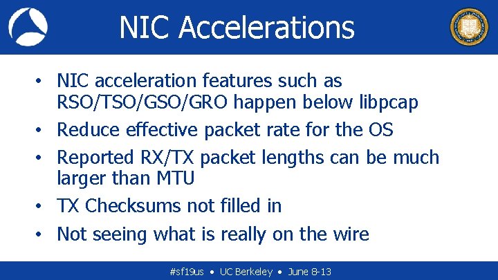 NIC Accelerations • NIC acceleration features such as RSO/TSO/GRO happen below libpcap • Reduce