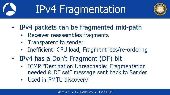 IPv 4 Fragmentation • IPv 4 packets can be fragmented mid-path • Receiver reassembles