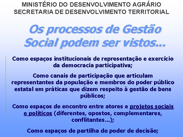 MINISTÉRIO DO DESENVOLVIMENTO AGRÁRIO SECRETARIA DE DESENVOLVIMENTO TERRITORIAL Os processos de Gestão Social podem MINISTÉRIO DO DESENVOLVIMENTO AGRÁRIO SECRETARIA DE DESENVOLVIMENTO TERRITORIAL Os processos de Gestão Social podem