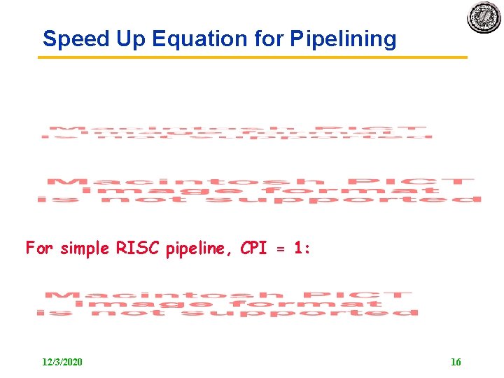 Speed Up Equation for Pipelining For simple RISC pipeline, CPI = 1: 12/3/2020 16