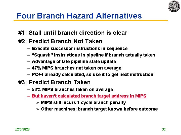 Four Branch Hazard Alternatives #1: Stall until branch direction is clear #2: Predict Branch