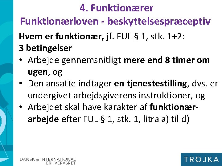 4. Funktionærer Funktionærloven - beskyttelsespræceptiv Hvem er funktionær, jf. FUL § 1, stk. 1+2: