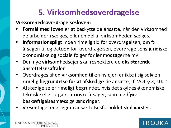 5. Virksomhedsoverdragelsesloven: • Formål med loven er at beskytte de ansatte, når den virksomhed