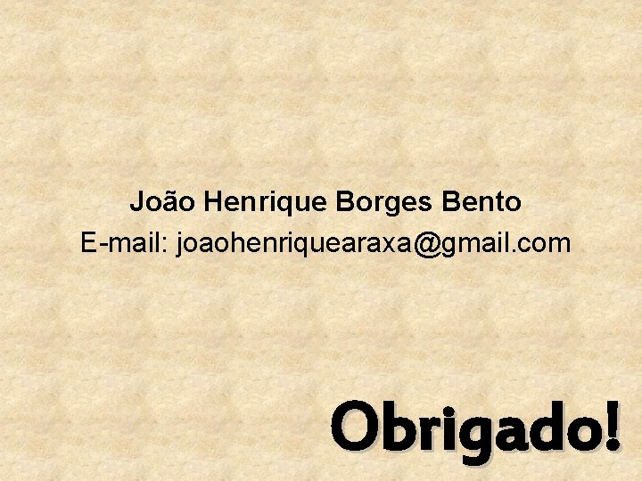 João Henrique Borges Bento E-mail: joaohenriquearaxa@gmail. com Obrigado! 