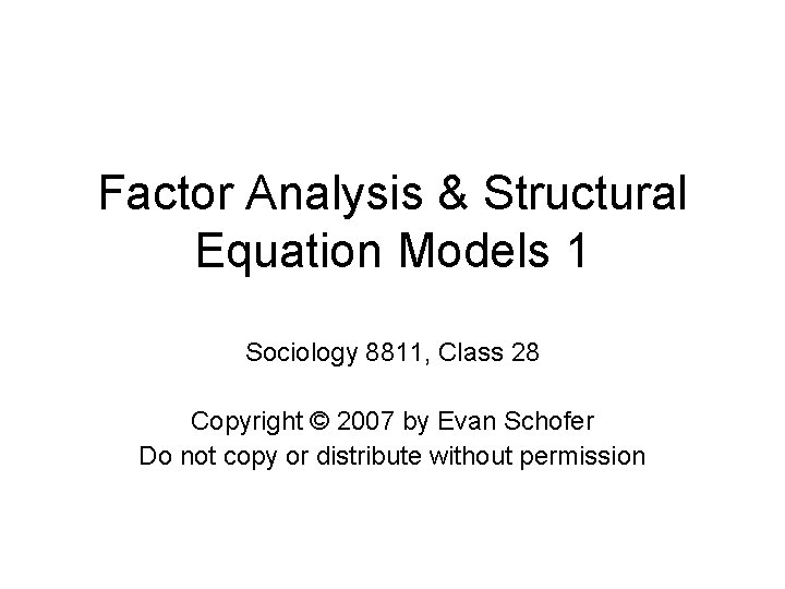 Factor Analysis & Structural Equation Models 1 Sociology 8811, Class 28 Copyright © 2007