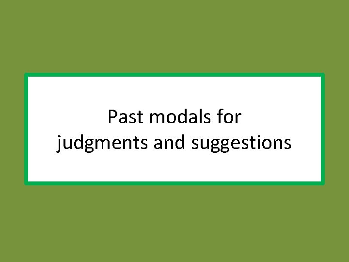Past modals for judgments and suggestions 
