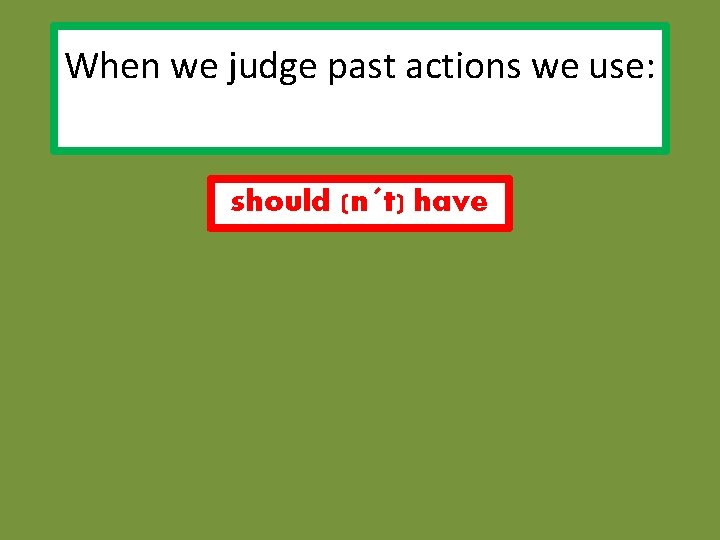 When we judge past actions we use: should (n´t) have 