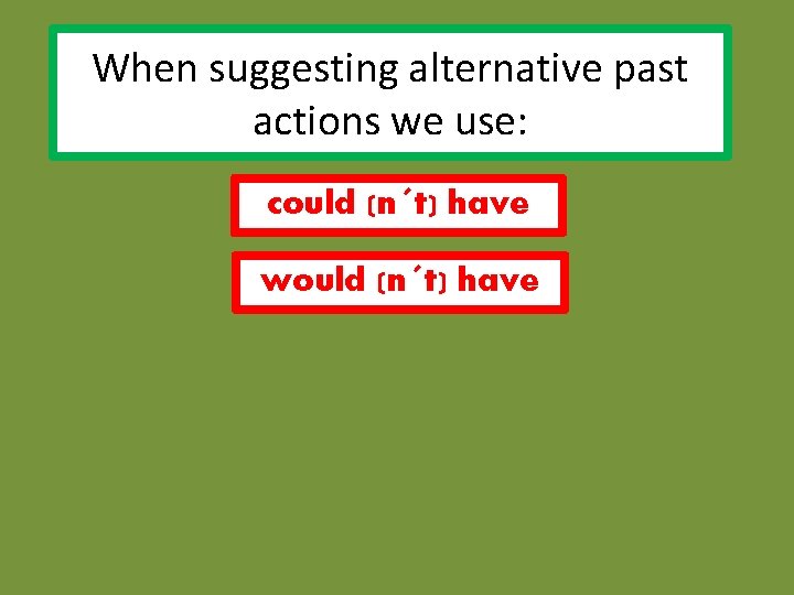When suggesting alternative past actions we use: could (n´t) have would (n´t) have 