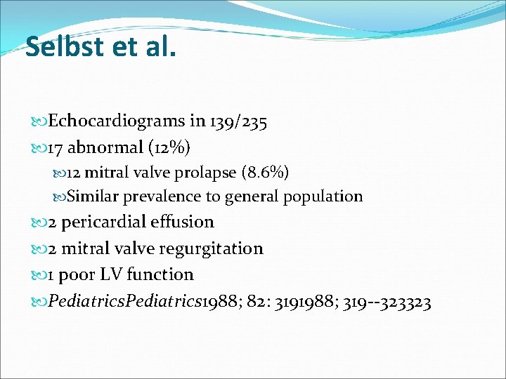 Selbst et al. Echocardiograms in 139/235 17 abnormal (12%) 12 mitral valve prolapse (8.