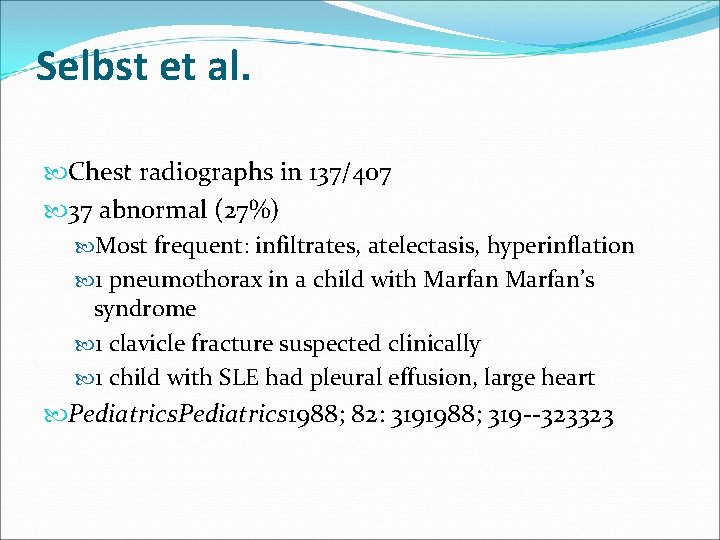 Selbst et al. Chest radiographs in 137/407 37 abnormal (27%) Most frequent: infiltrates, atelectasis,