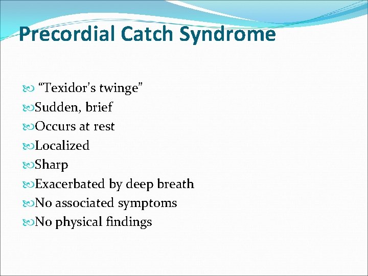 Precordial Catch Syndrome “Texidor’s twinge” Sudden, brief Occurs at rest Localized Sharp Exacerbated by