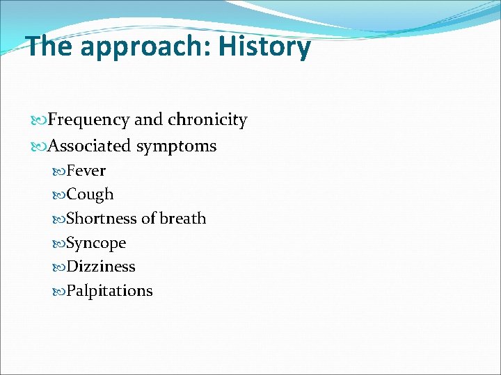 The approach: History Frequency and chronicity Associated symptoms Fever Cough Shortness of breath Syncope