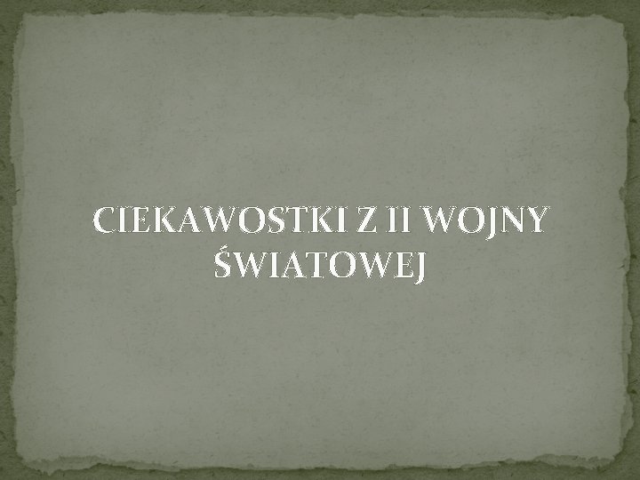 CIEKAWOSTKI Z II WOJNY ŚWIATOWEJ 