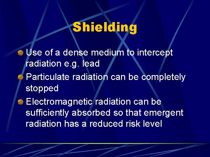 Shielding Use of a dense medium to intercept radiation e. g. lead Particulate radiation