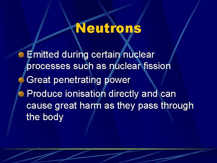 Neutrons Emitted during certain nuclear processes such as nuclear fission Great penetrating power Produce