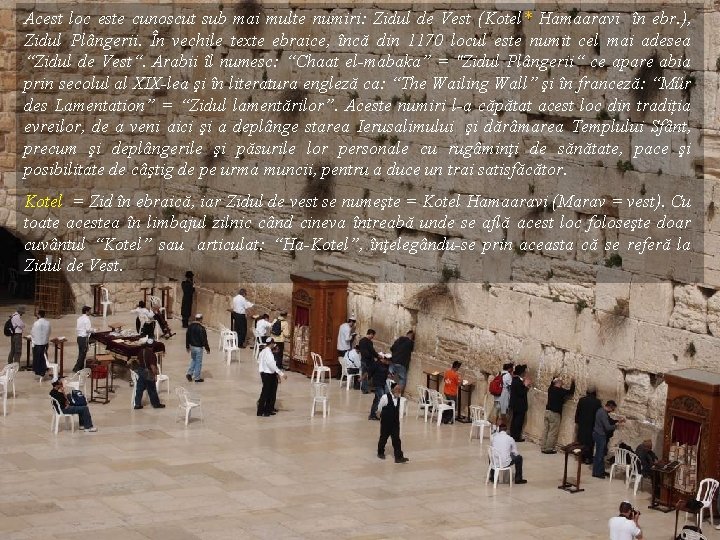 Acest loc este cunoscut sub mai multe numiri: Zidul de Vest (Kotel* Hamaaravi în