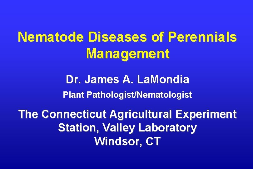 Nematode Diseases of Perennials Management Dr. James A. La. Mondia Plant Pathologist/Nematologist The Connecticut