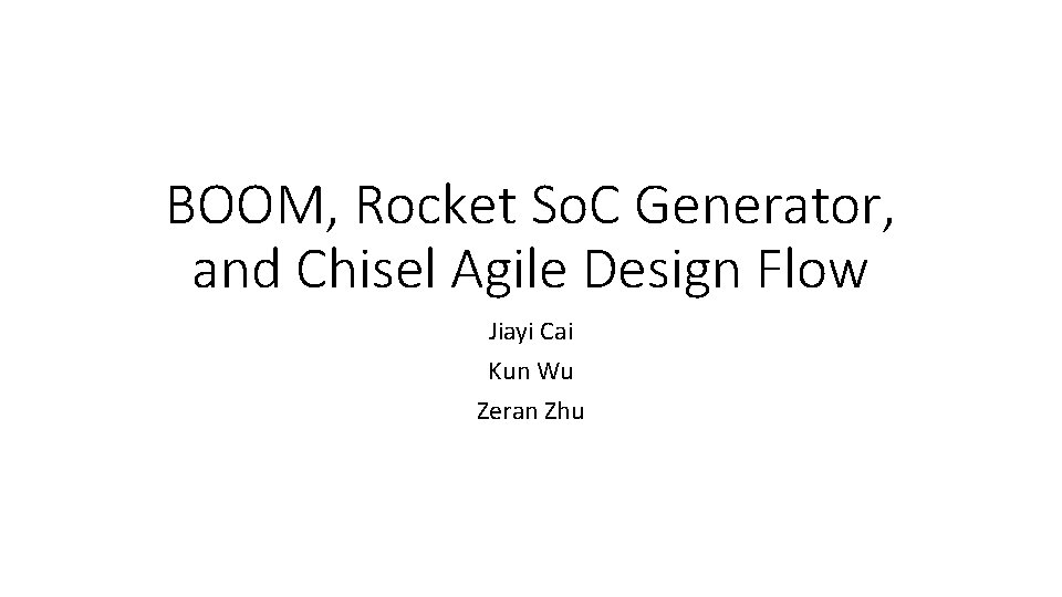 BOOM, Rocket So. C Generator, and Chisel Agile Design Flow Jiayi Cai Kun Wu