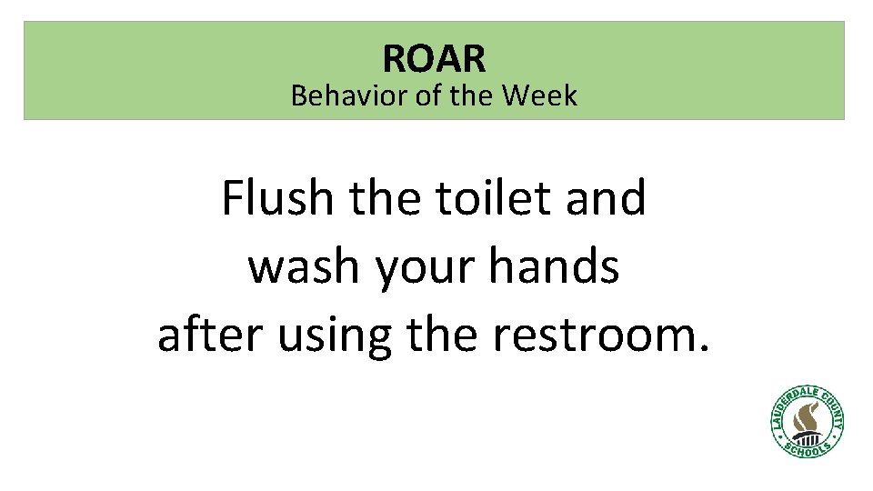 ROAR Behavior of the Week Flush the toilet and wash your hands after using