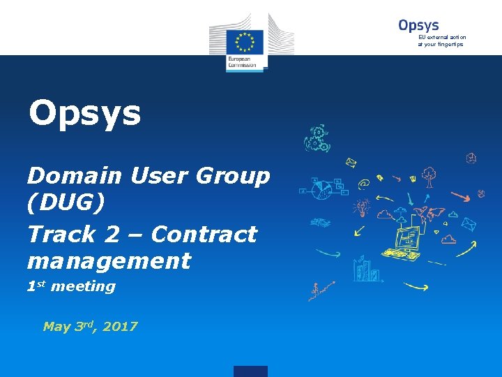EU external action at your fingertips Opsys Domain User Group (DUG) Track 2 – EU external action at your fingertips Opsys Domain User Group (DUG) Track 2 –