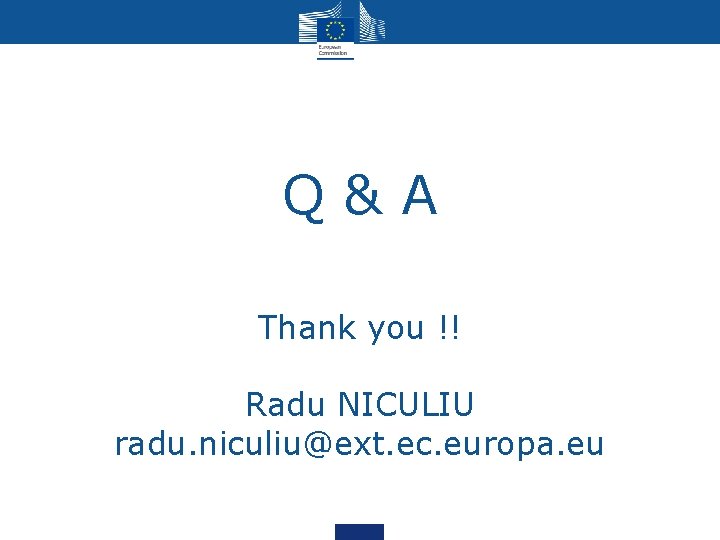 Q & A Thank you !! Radu NICULIU radu. niculiu@ext. ec. europa. eu Q & A Thank you !! Radu NICULIU radu. niculiu@ext. ec. europa. eu
