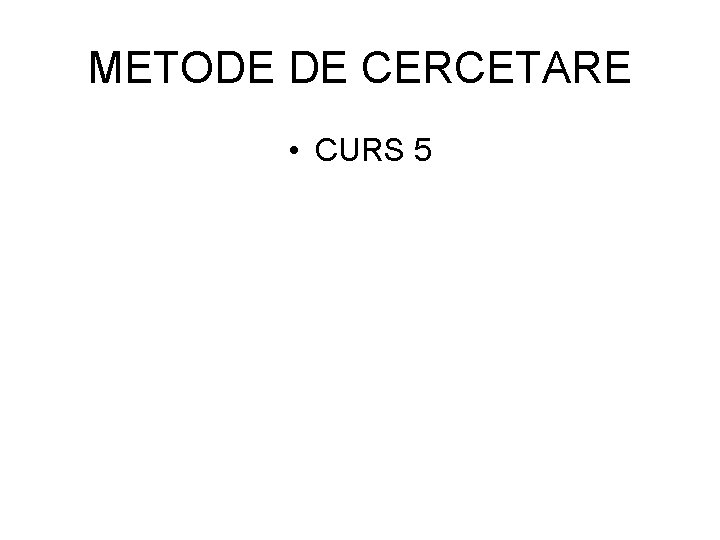 METODE DE CERCETARE • CURS 5 