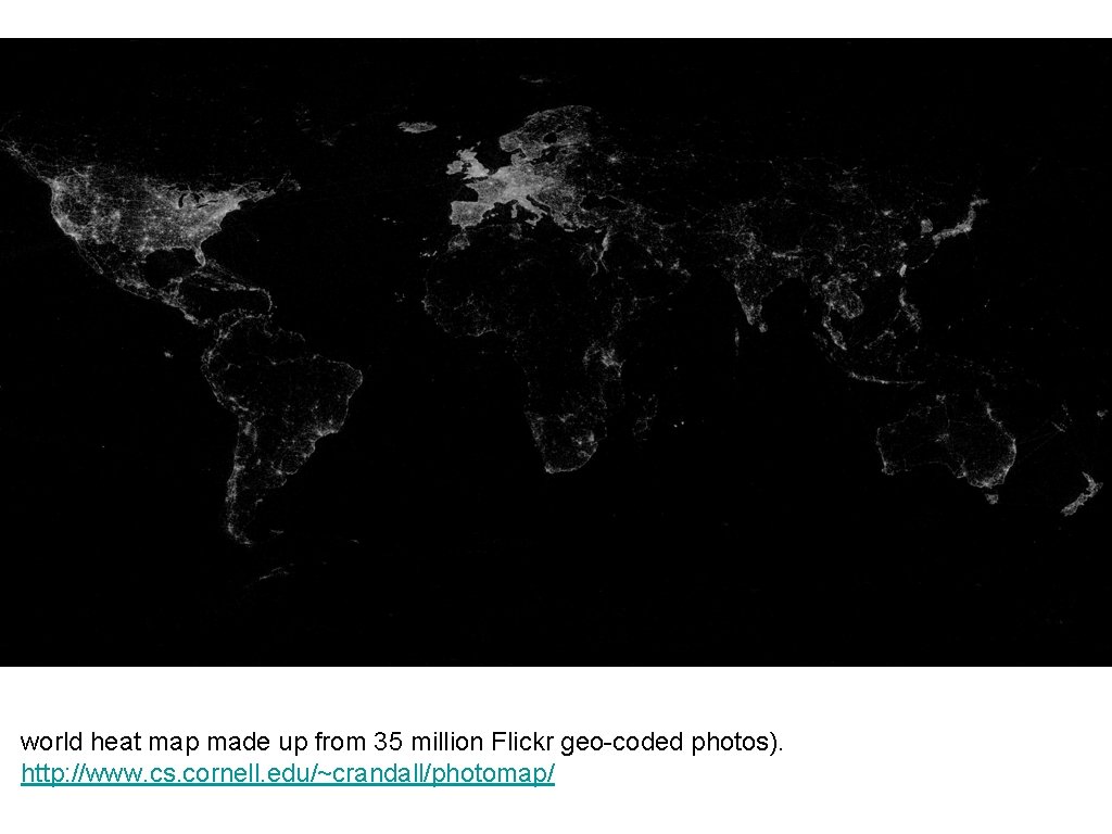 world heat map made up from 35 million Flickr geo-coded photos). http: //www. cs.