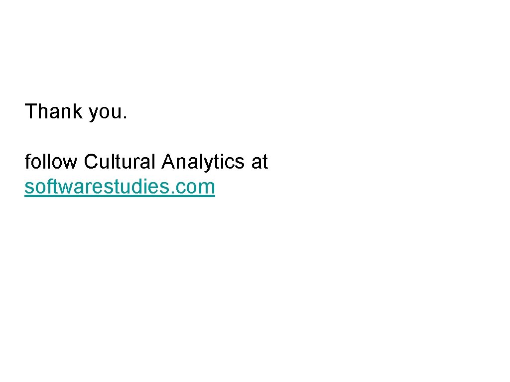 Thank you. follow Cultural Analytics at softwarestudies. com 
