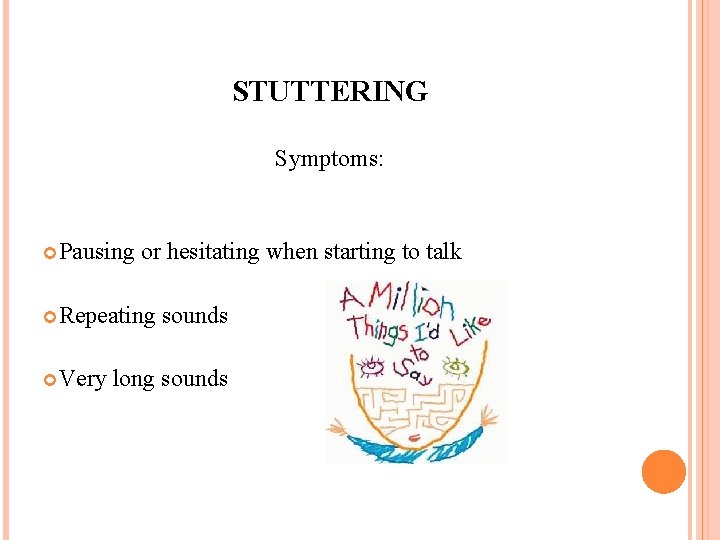 STUTTERING Symptoms: Pausing or hesitating when starting to talk Repeating Very sounds long sounds