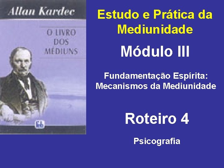 Estudo e Prática da Mediunidade Módulo III Fundamentação Espírita: Mecanismos da Mediunidade Roteiro 4