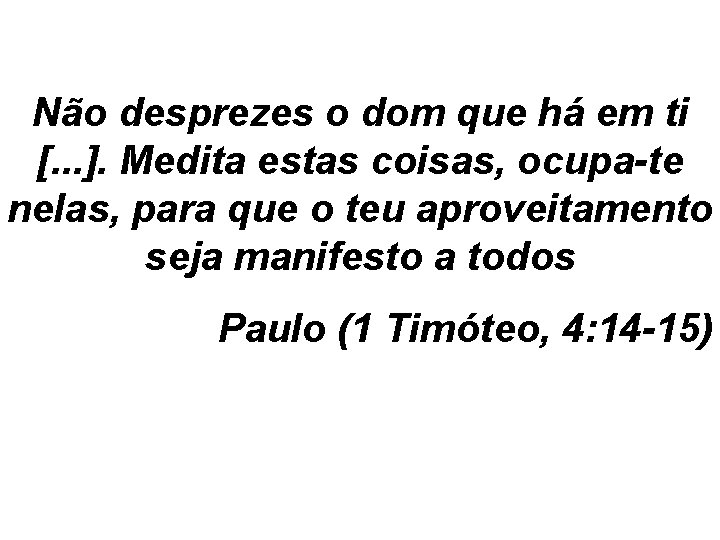 Não desprezes o dom que há em ti [. . . ]. Medita estas