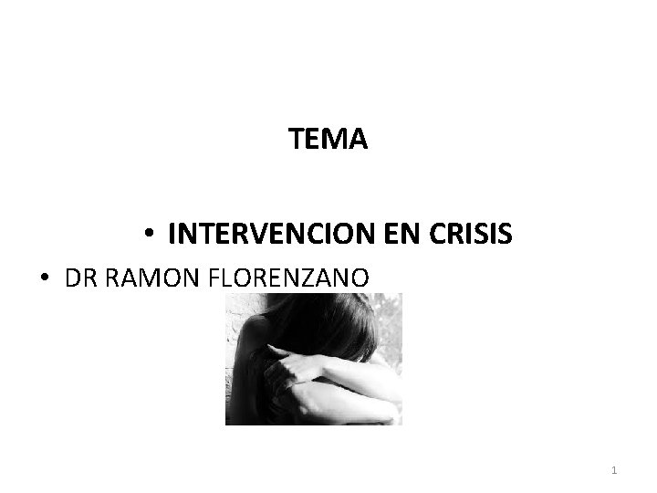 TEMA • INTERVENCION EN CRISIS • DR RAMON FLORENZANO 1 