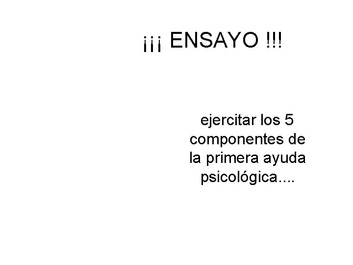 ¡¡¡ ENSAYO !!! ejercitar los 5 componentes de la primera ayuda psicológica. . 