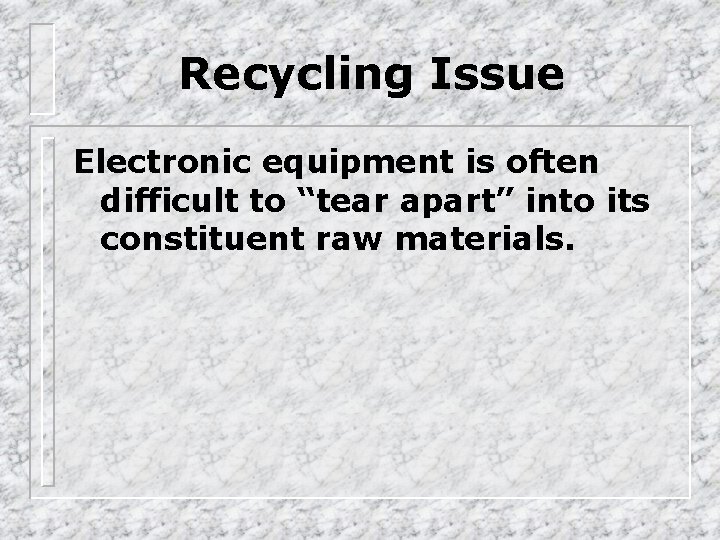 Recycling Issue Electronic equipment is often difficult to “tear apart” into its constituent raw